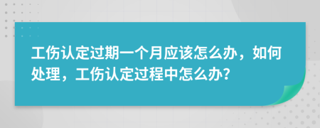 工傷認(rèn)定過期一個(gè)月應(yīng)該怎么辦，如何處理，工傷認(rèn)定過程中怎么辦？
