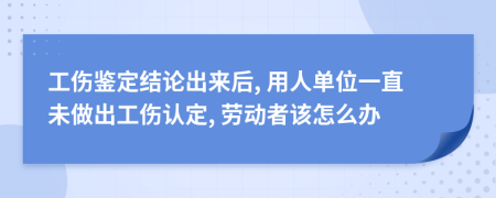 工傷鑒定結(jié)論出來后, 用人單位一直未做出工傷認定, 勞動者該怎么辦