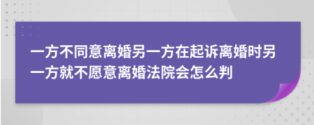 一方不同意離婚另一方在起訴離婚時另一方就不愿意離婚法院會怎么判
