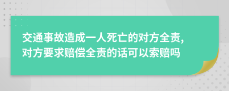 交通事故造成一人死亡的對(duì)方全責(zé), 對(duì)方要求賠償全責(zé)的話可以索賠嗎