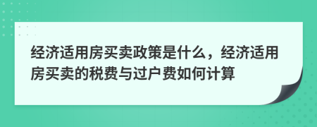 經(jīng)濟(jì)適用房買(mǎi)賣(mài)政策是什么，經(jīng)濟(jì)適用房買(mǎi)賣(mài)的稅費(fèi)與過(guò)戶(hù)費(fèi)如何計(jì)算
