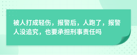 被人打成輕傷，報(bào)警后，人跑了，報(bào)警人沒追究，也要承擔(dān)刑事責(zé)任嗎