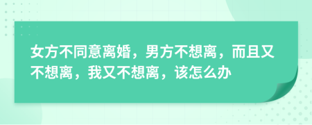 女方不同意離婚，男方不想離，而且又不想離，我又不想離，該怎么辦