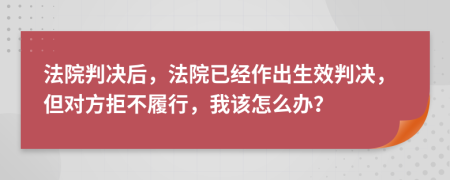 法院判決后，法院已經(jīng)作出生效判決，但對(duì)方拒不履行，我該怎么辦？