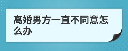 離婚男方一直不同意怎么辦
