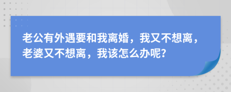 老公有外遇要和我離婚，我又不想離，老婆又不想離，我該怎么辦呢？