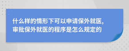 什么樣的情形下可以申請保外就醫(yī), 審批保外就醫(yī)的程序是怎么規(guī)定的