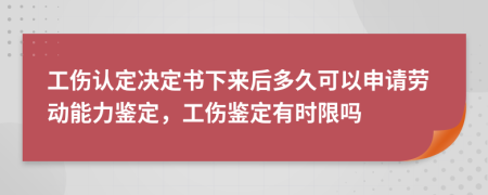 工傷認(rèn)定決定書下來后多久可以申請(qǐng)勞動(dòng)能力鑒定，工傷鑒定有時(shí)限嗎