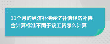 11個月的經(jīng)濟補償經(jīng)濟補償經(jīng)濟補償金計算標準不同于該工資怎么計算