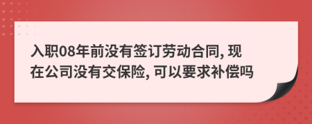 入職08年前沒有簽訂勞動合同, 現(xiàn)在公司沒有交保險, 可以要求補償嗎