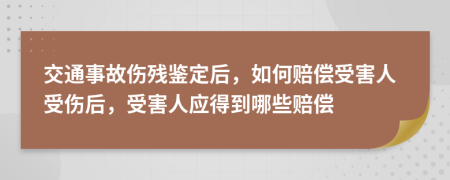 交通事故傷殘鑒定后，如何賠償受害人受傷后，受害人應(yīng)得到哪些賠償
