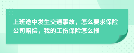 上班途中發(fā)生交通事故，怎么要求保險(xiǎn)公司賠償，我的工傷保險(xiǎn)怎么報(bào)