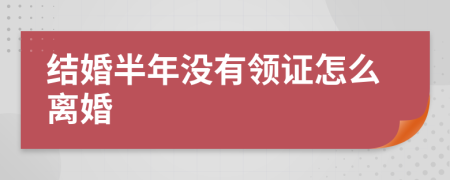 結(jié)婚半年沒有領(lǐng)證怎么離婚