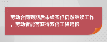勞動合同到期后未續(xù)簽但仍然繼續(xù)工作，勞動者能否獲得雙倍工資賠償