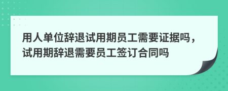 用人單位辭退試用期員工需要證據(jù)嗎，試用期辭退需要員工簽訂合同嗎