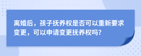 離婚后，孩子撫養(yǎng)權(quán)是否可以重新要求變更，可以申請(qǐng)變更撫養(yǎng)權(quán)嗎？