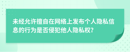 未經(jīng)允許擅自在網(wǎng)絡(luò)上發(fā)布個(gè)人隱私信息的行為是否侵犯他人隱私權(quán)？