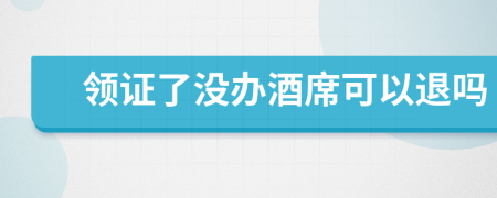 領(lǐng)證了沒辦酒席可以退嗎