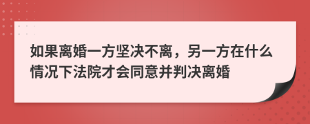如果離婚一方堅(jiān)決不離,另一方在什么情況下法院才會(huì)同意并判決離婚