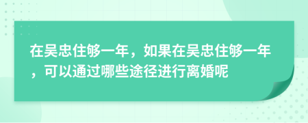 在吳忠住夠一年，如果在吳忠住夠一年，可以通過哪些途徑進(jìn)行離婚呢