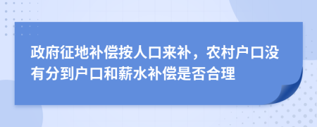 政府征地補償按人口來補，農(nóng)村戶口沒有分到戶口和薪水補償是否合理