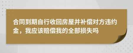 合同到期自行收回房屋并補償對方違約金，我應該賠償我的全部損失嗎