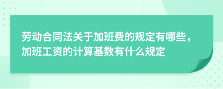 勞動合同法關(guān)于加班費(fèi)的規(guī)定有哪些，加班工資的計(jì)算基數(shù)有什么規(guī)定
