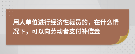 用人單位進(jìn)行經(jīng)濟(jì)性裁員的，在什么情況下，可以向勞動(dòng)者支付補(bǔ)償金