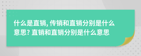 什么是直銷, 傳銷和直銷分別是什么意思? 直銷和直銷分別是什么意思