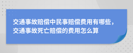 交通事故賠償中民事賠償費(fèi)用有哪些，交通事故死亡賠償?shù)馁M(fèi)用怎么算