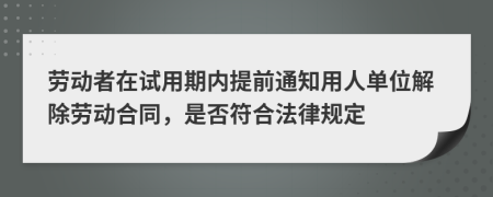 勞動者在試用期內提前通知用人單位解除勞動合同，是否符合法律規(guī)定
