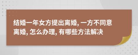 結(jié)婚一年女方提出離婚, 一方不同意離婚, 怎么辦理, 有哪些方法解決