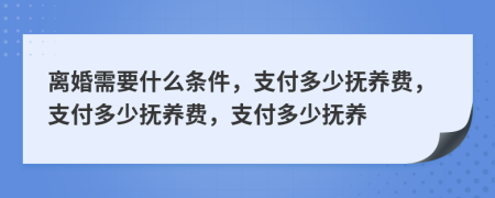 離婚需要什么條件，支付多少撫養(yǎng)費(fèi)，支付多少撫養(yǎng)費(fèi)，支付多少撫養(yǎng)