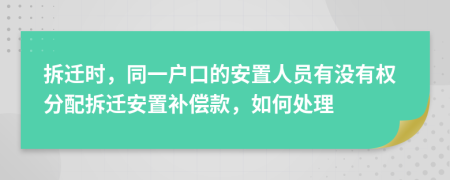 拆遷時(shí)，同一戶口的安置人員有沒有權(quán)分配拆遷安置補(bǔ)償款，如何處理