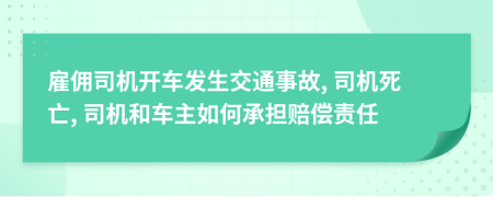 雇傭司機(jī)開車發(fā)生交通事故, 司機(jī)死亡, 司機(jī)和車主如何承擔(dān)賠償責(zé)任