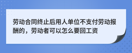 勞動合同終止后用人單位不支付勞動報酬的，勞動者可以怎么要回工資