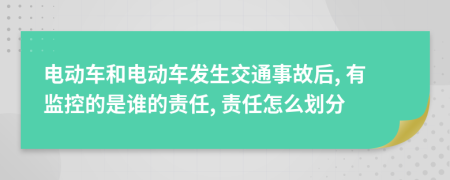 電動(dòng)車和電動(dòng)車發(fā)生交通事故后, 有監(jiān)控的是誰的責(zé)任, 責(zé)任怎么劃分