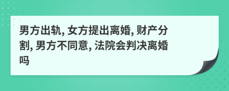 男方出軌, 女方提出離婚, 財產(chǎn)分割, 男方不同意, 法院會判決離婚嗎