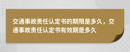 交通事故責(zé)任認(rèn)定書(shū)的期限是多久，交通事故責(zé)任認(rèn)定書(shū)有效期是多久