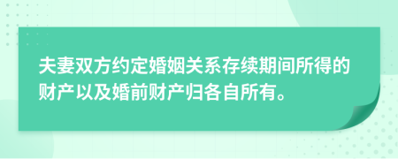 夫妻雙方約定婚姻關(guān)系存續(xù)期間所得的財(cái)產(chǎn)以及婚前財(cái)產(chǎn)歸各自所有。