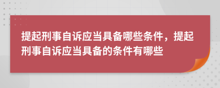 提起刑事自訴應(yīng)當(dāng)具備哪些條件，提起刑事自訴應(yīng)當(dāng)具備的條件有哪些