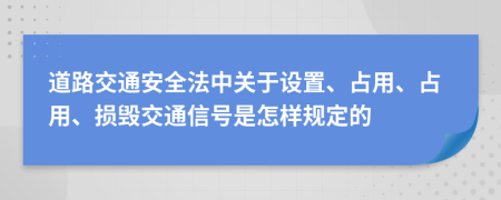 道路交通安全法中關(guān)于設(shè)置、占用、占用、損毀交通信號(hào)是怎樣規(guī)定的