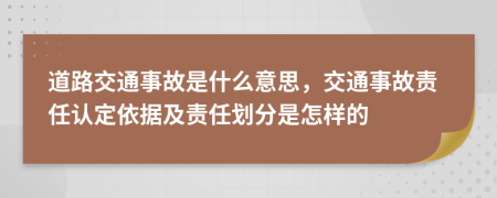 道路交通事故是什么意思，交通事故責(zé)任認(rèn)定依據(jù)及責(zé)任劃分是怎樣的