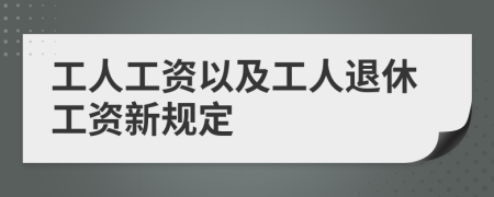 工人工資以及工人退休工資新規(guī)定