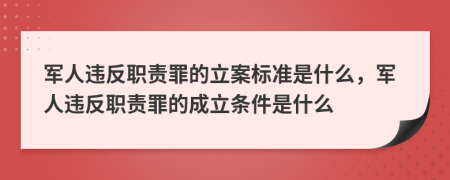 軍人違反職責罪的立案標準是什么，軍人違反職責罪的成立條件是什么