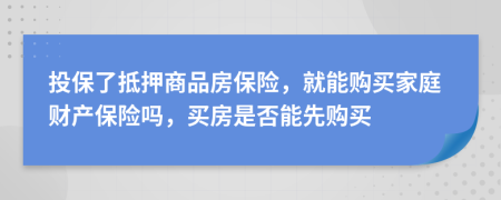 投保了抵押商品房保險，就能購買家庭財產(chǎn)保險嗎，買房是否能先購買