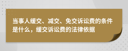 當事人緩交、減交、免交訴訟費的條件是什么，緩交訴訟費的法律依據