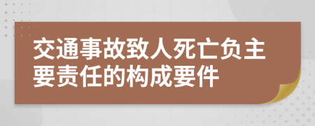 交通事故致人死亡負(fù)主要責(zé)任的構(gòu)成要件