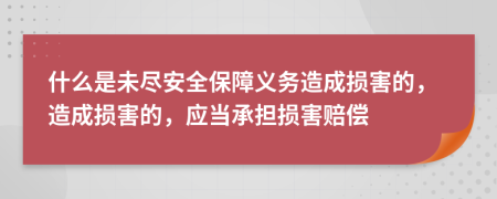 什么是未盡安全保障義務(wù)造成損害的，造成損害的，應(yīng)當(dāng)承擔(dān)損害賠償