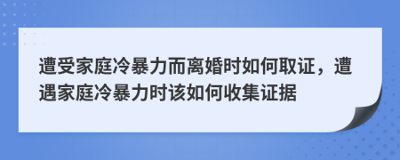 遭受家庭冷暴力而離婚時(shí)如何取證，遭遇家庭冷暴力時(shí)該如何收集證據(jù)
